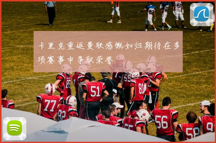 卡里克重返曼联感慨如归期待在多项赛事中争取荣誉