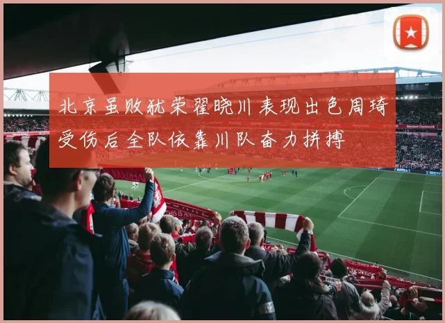 北京虽败犹荣翟晓川表现出色周琦受伤后全队依靠川队奋力拼搏