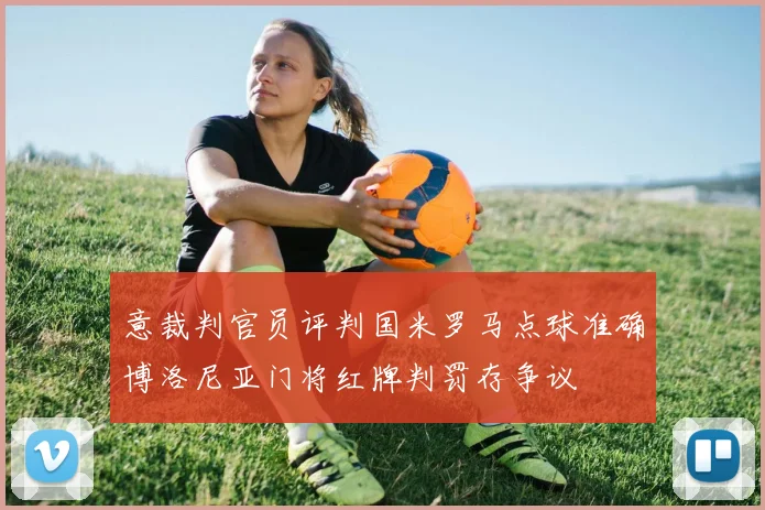 意裁判官员评判国米罗马点球准确博洛尼亚门将红牌判罚存争议