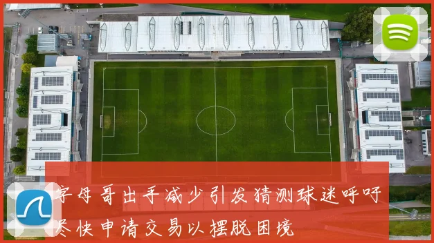字母哥出手减少引发猜测球迷呼吁尽快申请交易以摆脱困境