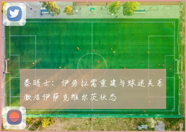 泰晤士：伊劳拉需重建与球迷关系激活伊萨克维尔茨状态