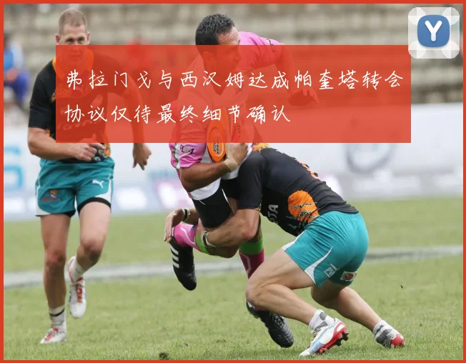 弗拉门戈与西汉姆达成帕奎塔转会协议仅待最终细节确认