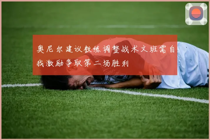 奥尼尔建议教练调整战术文班需自我激励争取第二场胜利