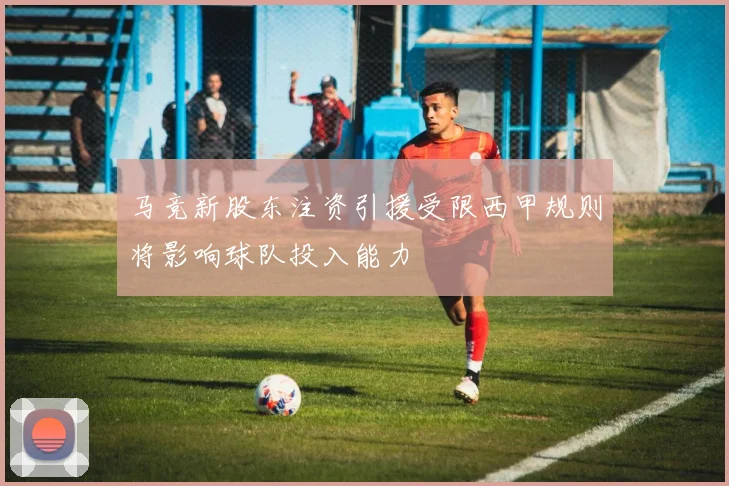 马竞新股东注资引援受限西甲规则将影响球队投入能力