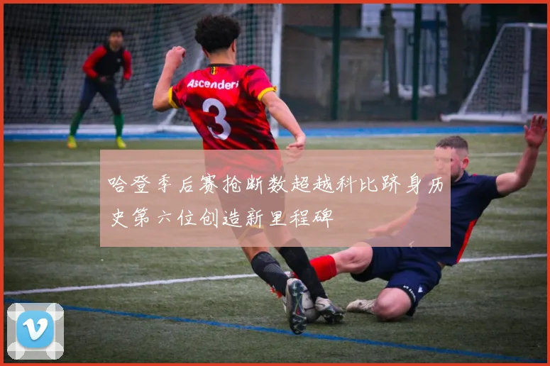 哈登季后赛抢断数超越科比跻身历史第六位创造新里程碑
