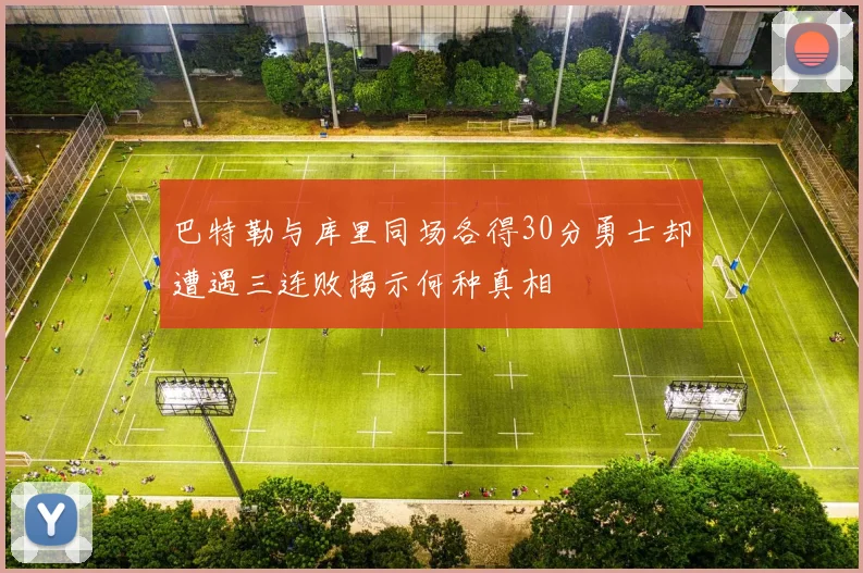 巴特勒与库里同场各得30分勇士却遭遇三连败揭示何种真相