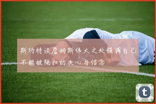 斯玛特谈詹姆斯伟大之处强调自己不能被隔扣的决心与信念