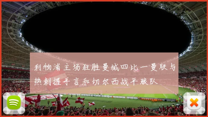 利物浦主场狂胜曼城四比一曼联与热刺握手言和切尔西战平狼队