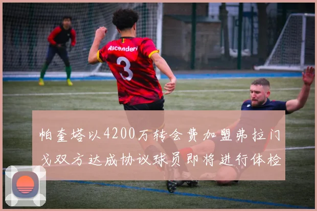 帕奎塔以4200万转会费加盟弗拉门戈双方达成协议球员即将进行体检