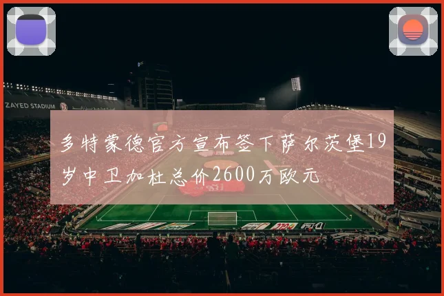 多特蒙德官方宣布签下萨尔茨堡19岁中卫加杜总价2600万欧元