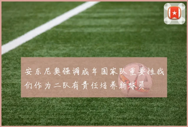 安东尼奥强调成年国家队重要性我们作为二队有责任培养新球员