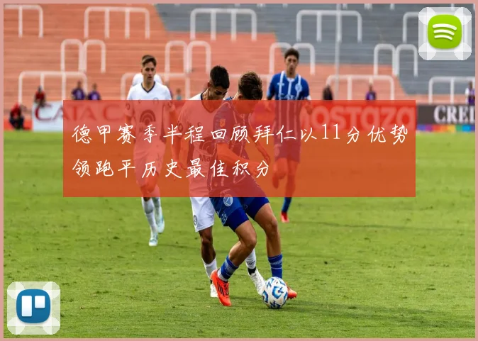 德甲赛季半程回顾拜仁以11分优势领跑平历史最佳积分